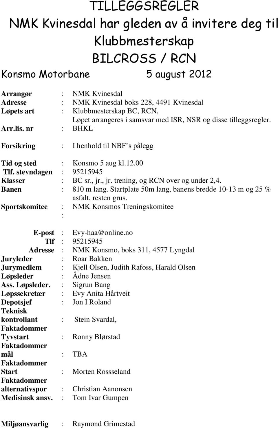 00 Tlf. stevndagen : 95215945 Klasser : BC sr., jr., jr. trening, og RCN over og under 2,4. Banen : 810 m lang. Startplate 50m lang, banens bredde 10-13 m og 25 % asfalt, resten grus.