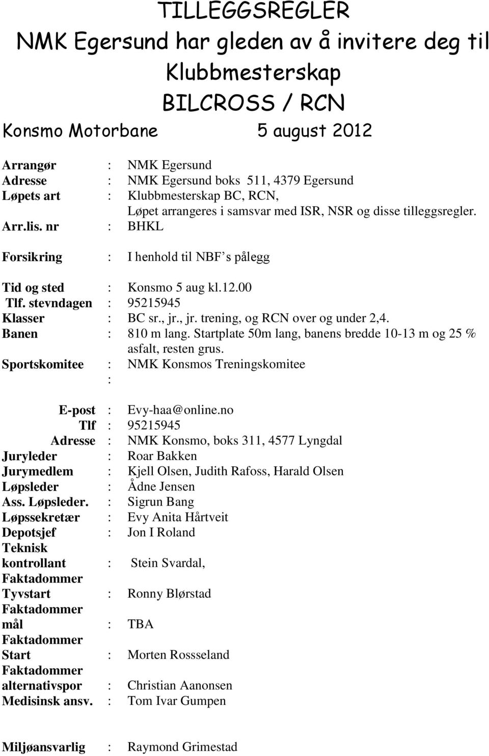 00 Tlf. stevndagen : 95215945 Klasser : BC sr., jr., jr. trening, og RCN over og under 2,4. Banen : 810 m lang. Startplate 50m lang, banens bredde 10-13 m og 25 % asfalt, resten grus.