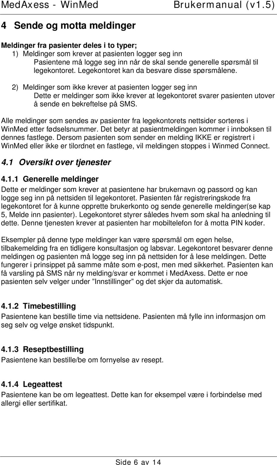 2) Meldinger som ikke krever at pasienten logger seg inn Dette er meldinger som ikke krever at legekontoret svarer pasienten utover å sende en bekreftelse på SMS.