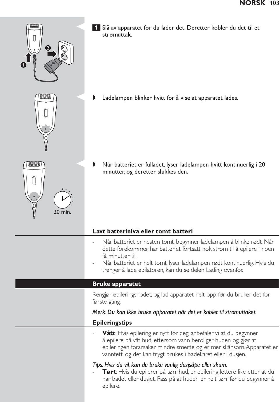 Lavt batterinivå eller tomt batteri Når batteriet er nesten tomt, begynner ladelampen å blinke rødt. Når dette forekommer, har batteriet fortsatt nok strøm til å epilere i noen få minutter til.