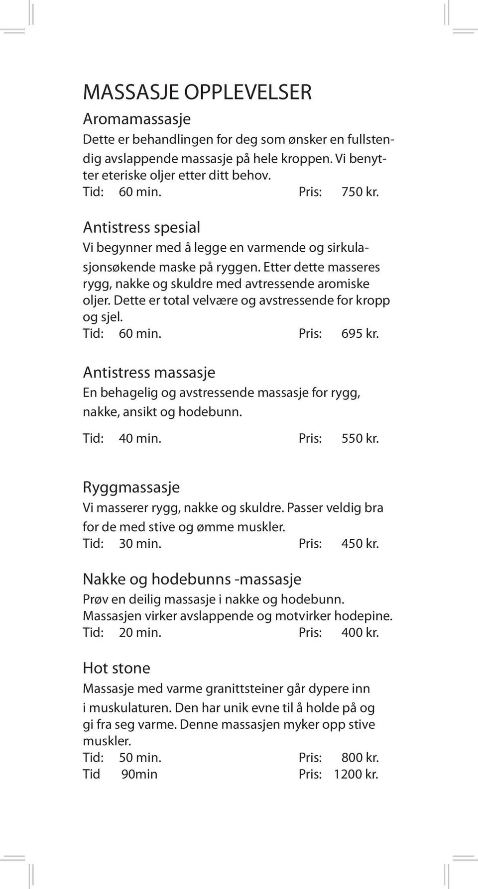 Dette er total velvære og avstressende for kropp og sjel. Tid: 60 min. Pris: 695 kr. Antistress massasje En behagelig og avstressende massasje for rygg, nakke, ansikt og hodebunn. Tid: 40 min.