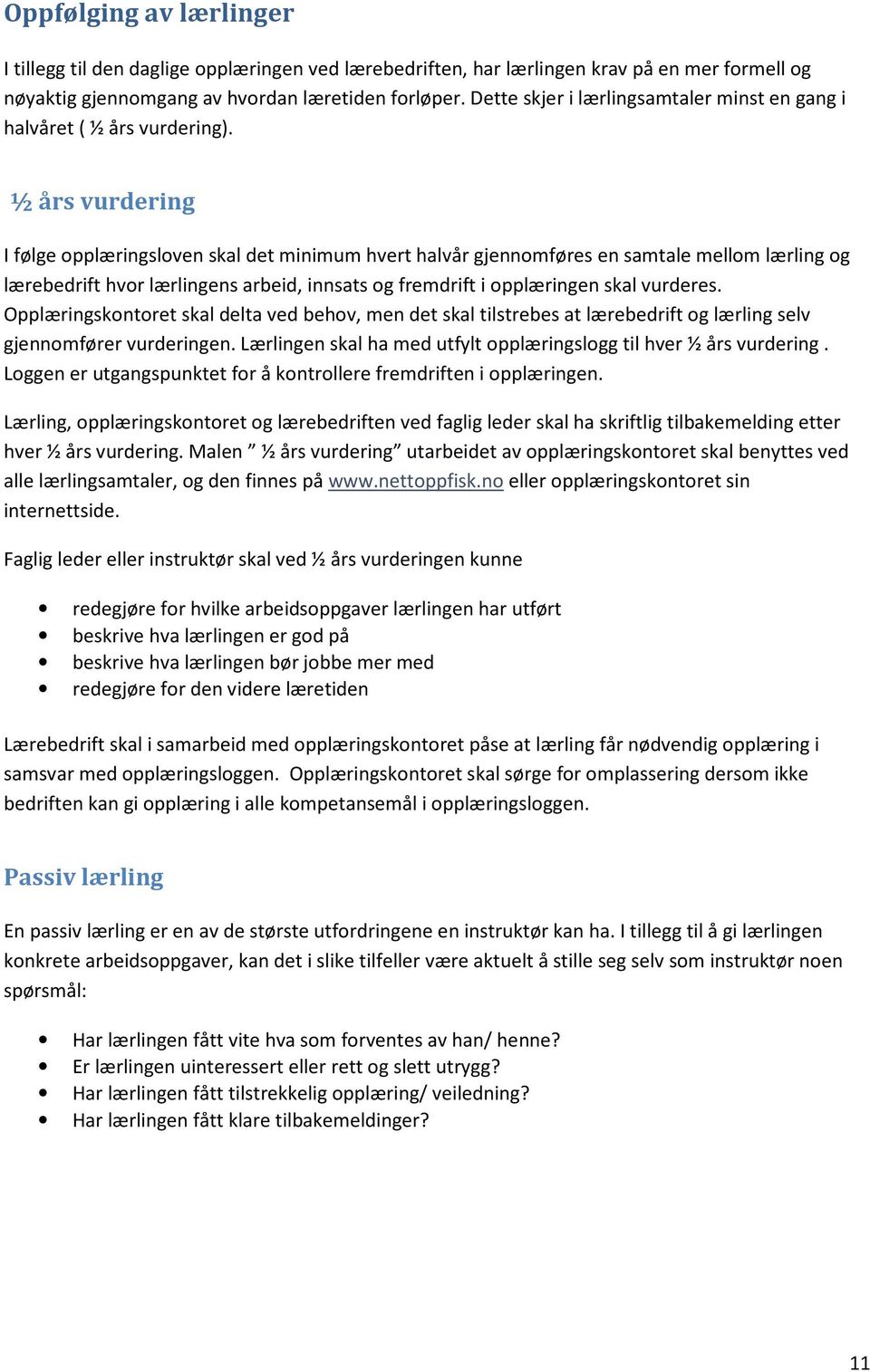 ½ års vurdering I følge opplæringsloven skal det minimum hvert halvår gjennomføres en samtale mellom lærling og lærebedrift hvor lærlingens arbeid, innsats og fremdrift i opplæringen skal vurderes.