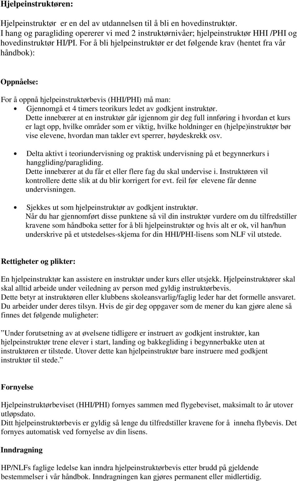 For å bli hjelpeinstruktør er det følgende krav (hentet fra vår håndbok): Oppnåelse: For å oppnå hjelpeinstruktørbevis (HHI/PHI) må man: Gjennomgå et 4 timers teorikurs ledet av godkjent instruktør.