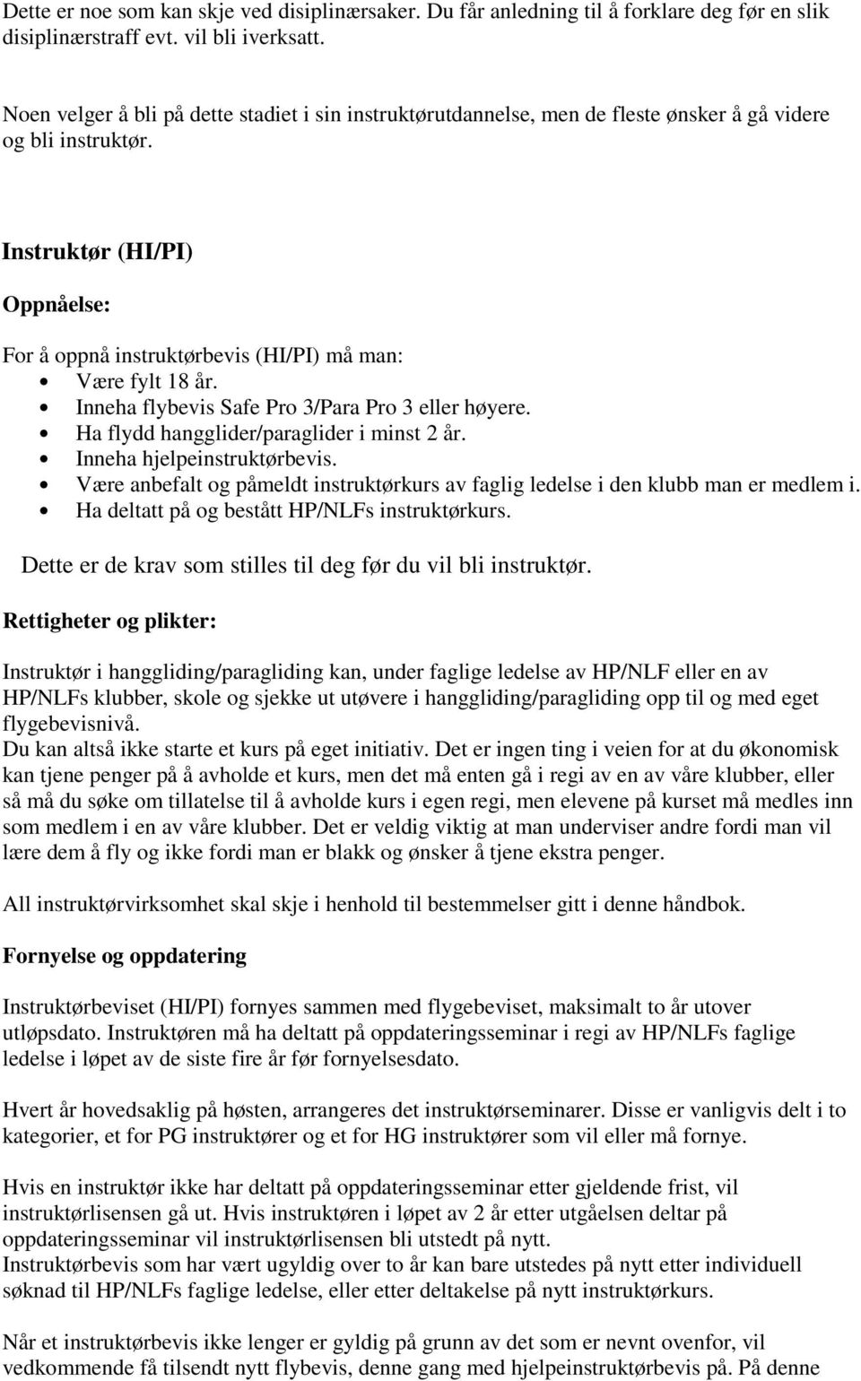 Instruktør (HI/PI) Oppnåelse: For å oppnå instruktørbevis (HI/PI) må man: Være fylt 18 år. Inneha flybevis Safe Pro 3/Para Pro 3 eller høyere. Ha flydd hangglider/paraglider i minst 2 år.