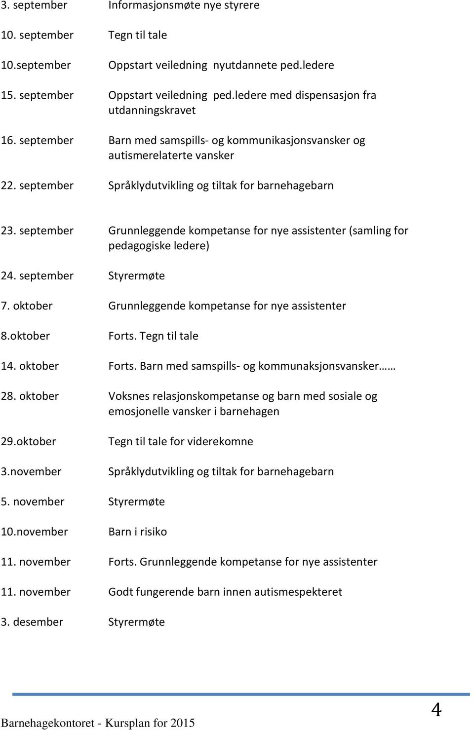 september Grunnleggende kompetanse for nye assistenter (samling for pedagogiske ledere) 24. september Styrermøte 7. oktober Grunnleggende kompetanse for nye assistenter 8.oktober Forts.