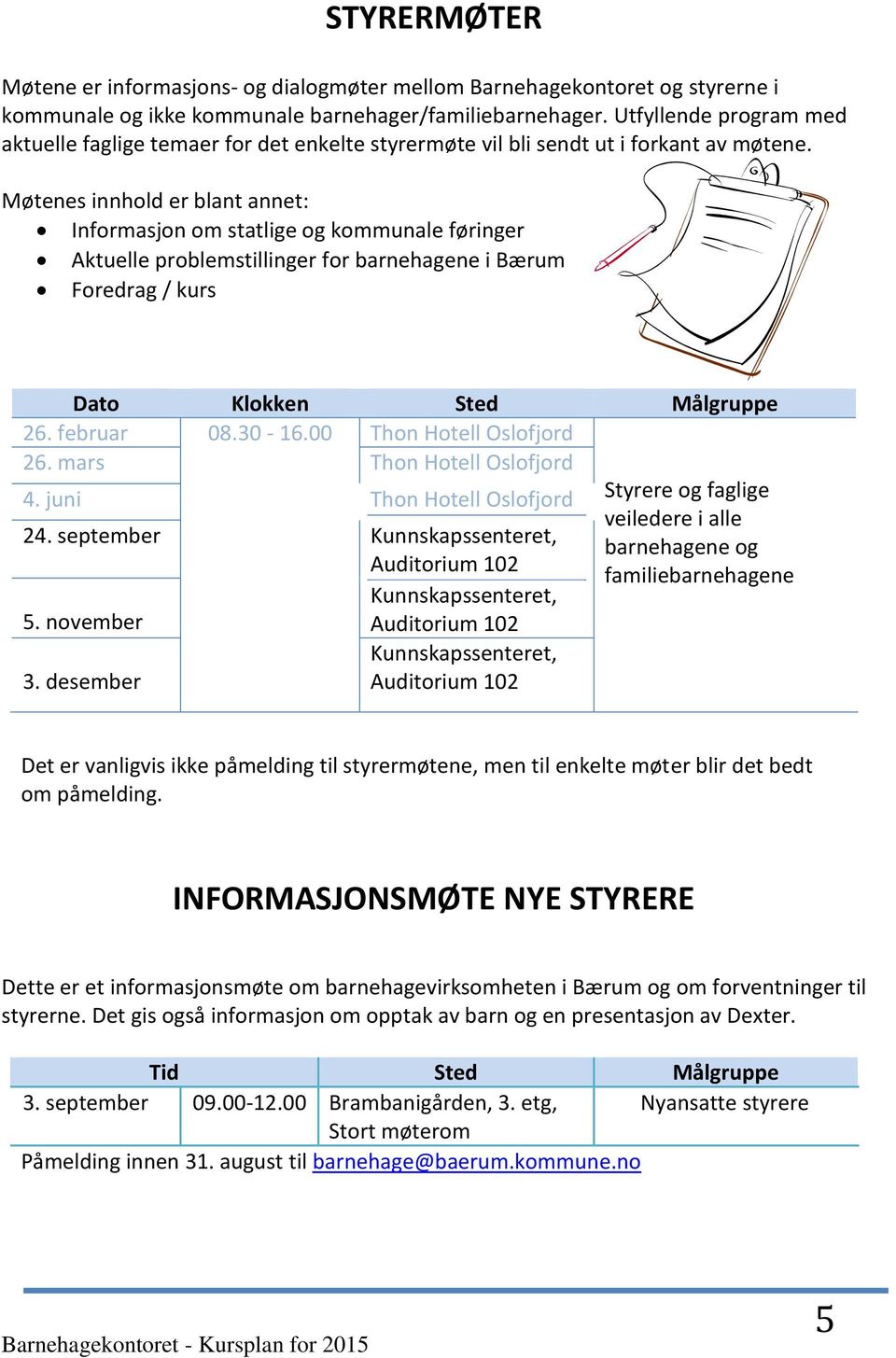 Møtenes innhold er blant annet: Informasjon om statlige og kommunale føringer Aktuelle problemstillinger for barnehagene i Bærum Foredrag / kurs Dato Klokken Sted Målgruppe 26. februar 08.30-16.