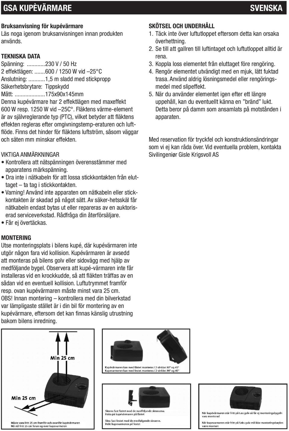 Fläktens värme-element är av självreglerande typ (PTC), vilket betyder att fläktens effekten regleras efter omgivningstemp-eraturen och luftflöde.