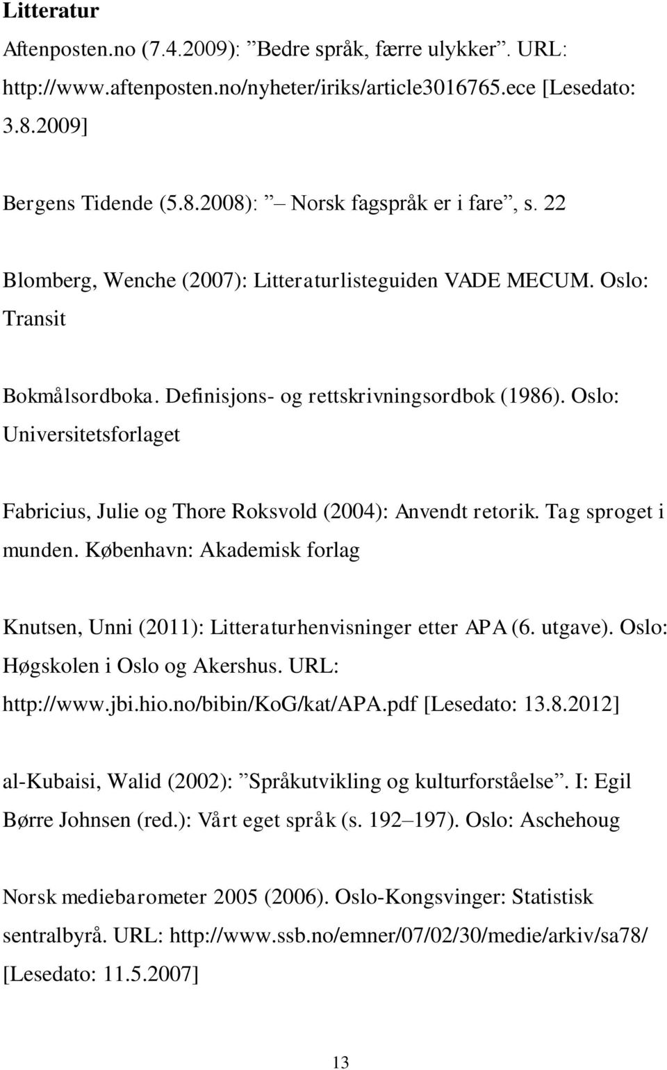Oslo: Universitetsforlaget Fabricius, Julie og Thore Roksvold (2004): Anvendt retorik. Tag sproget i munden. København: Akademisk forlag Knutsen, Unni (2011): Litteraturhenvisninger etter APA (6.