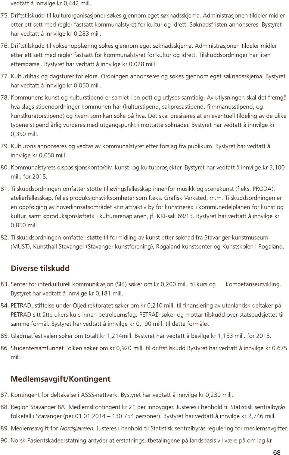 Driftstilskudd til voksenopplæring søkes gjennom eget søknadsskjema. Administrasjonen tildeler midler etter ett sett med regler fastsatt for kommunalstyret for kultur og idrett.