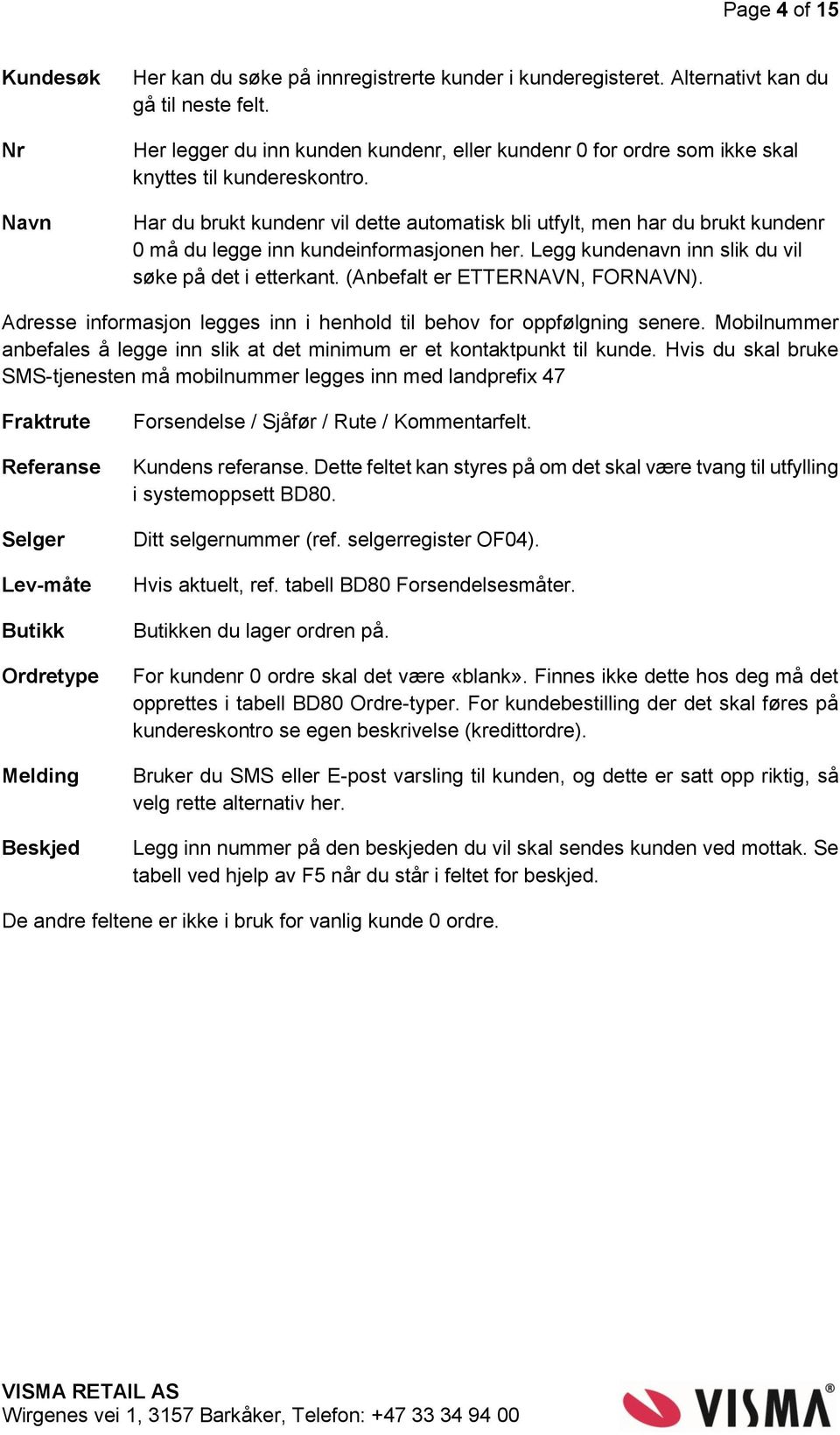 Har du brukt kundenr vil dette automatisk bli utfylt, men har du brukt kundenr 0 må du legge inn kundeinformasjonen her. Legg kundenavn inn slik du vil søke på det i etterkant.