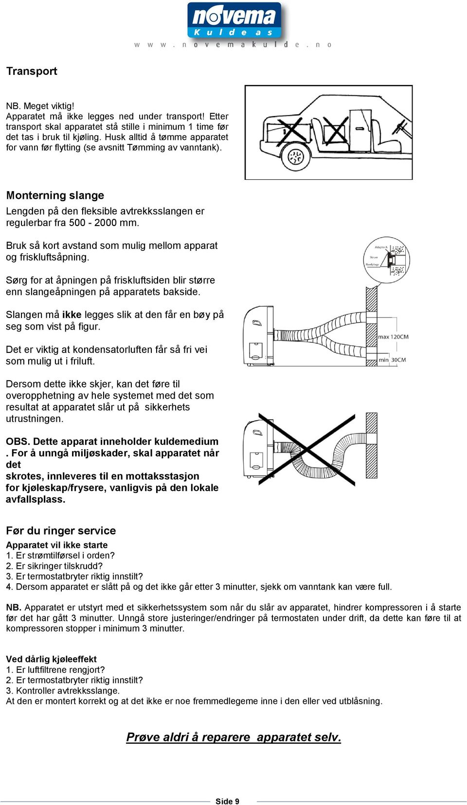 Bruk så kort avstand som mulig mellom apparat og friskluftsåpning. Sørg for at åpningen på friskluftsiden blir større enn slangeåpningen på apparatets bakside.