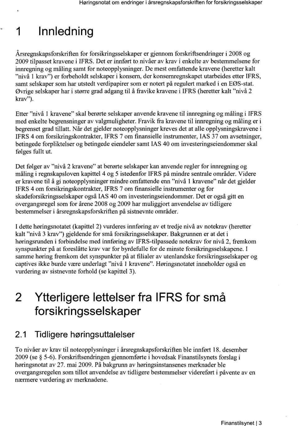 De mest omfattende kravene (heretter kalt "nivå 1 krav") er forbeholdt selskaper i konsern, der konsernregnskapet utarbeides etter IFRS, samt selskaper som har utstedt verdipapirer som er notert på