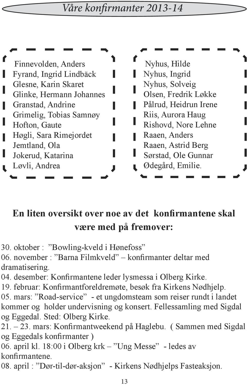 Berg Sørstad, Ole Gunnar Ødegård, Emilie. En liten oversikt over noe av det konfirmantene skal være med på fremover: 30. oktober : Bowling-kveld i Hønefoss 06.