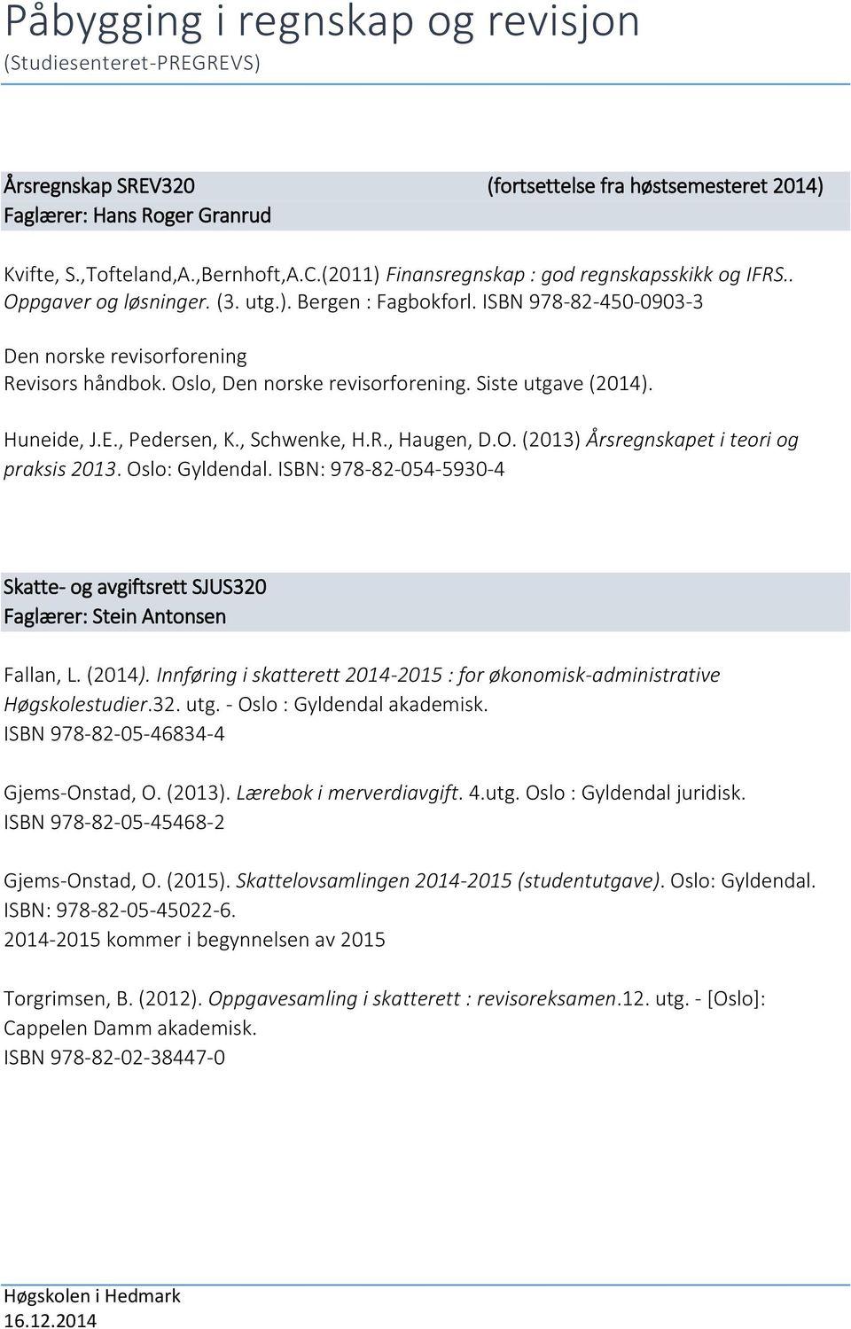 Oslo, Den norske revisorforening. Siste utgave (2014). Huneide, J.E., Pedersen, K., Schwenke, H.R., Haugen, D.O. (2013) Årsregnskapet i teori og praksis 2013. Oslo: Gyldendal.