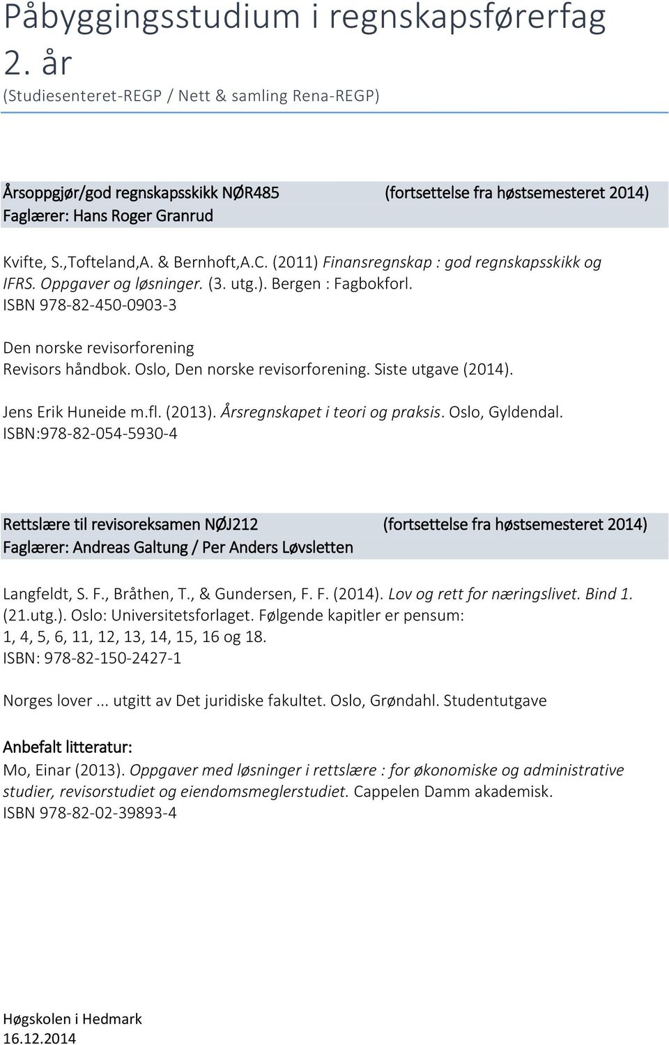 (2011) Finansregnskap : god regnskapsskikk og IFRS. Oppgaver og løsninger. (3. utg.). Bergen : Fagbokforl. ISBN 978-82-450-0903-3 Den norske revisorforening Revisors håndbok.