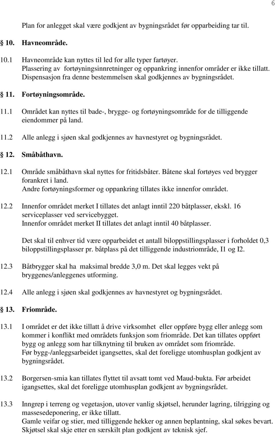 Fortøyningsområde. 11.1 Området kan nyttes til bade-, brygge- og fortøyningsområde for de tilliggende eiendommer på land. 11.2 Alle anlegg i sjøen skal godkjennes av havnestyret og bygningsrådet. 12.