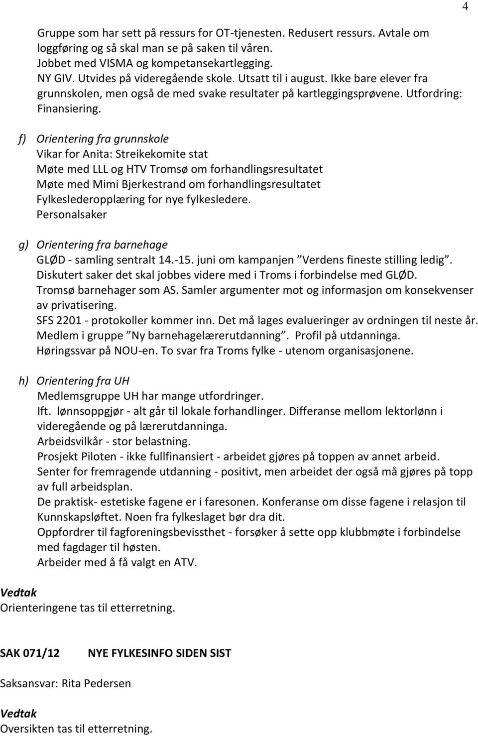 f) Orientering fra grunnskole Vikar for Anita: Streikekomite stat Møte med LLL og HTV Tromsø om forhandlingsresultatet Møte med Mimi Bjerkestrand om forhandlingsresultatet Fylkeslederopplæring for