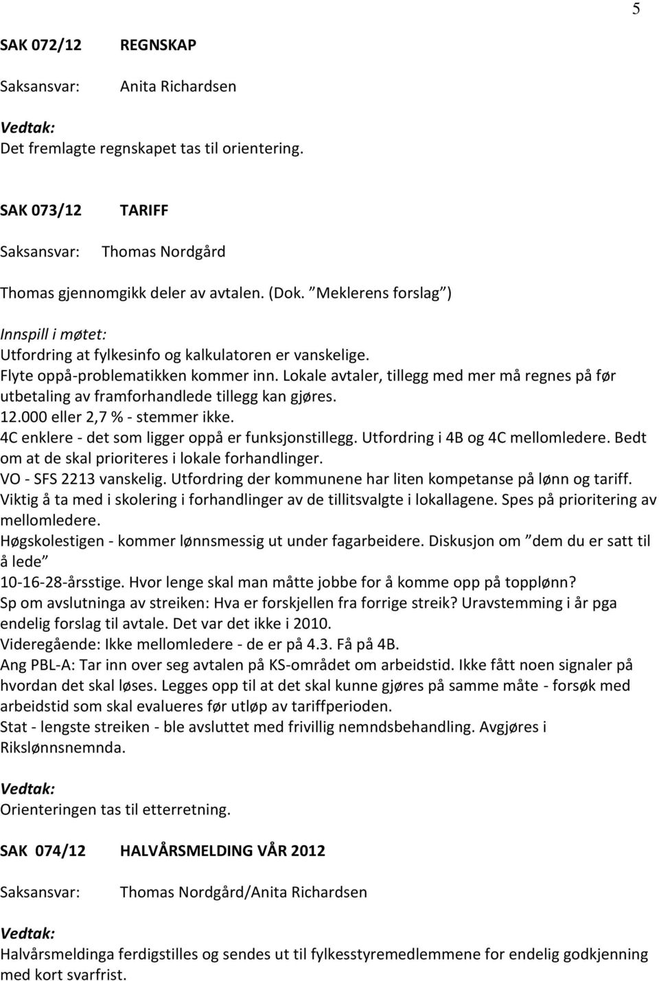 Lokale avtaler, tillegg med mer må regnes på før utbetaling av framforhandlede tillegg kan gjøres. 12.000 eller 2,7 % - stemmer ikke. 4C enklere - det som ligger oppå er funksjonstillegg.