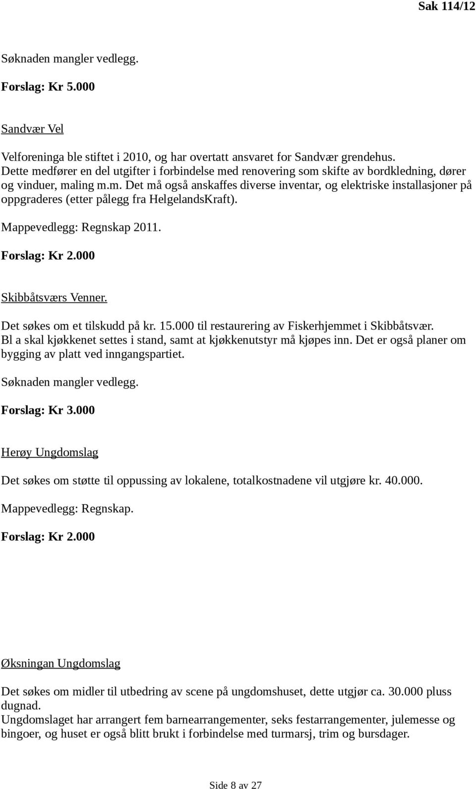 Mappevedlegg: Regnskap 2011. Forslag: Kr 2.000 Skibbåtsværs Venner. Det søkes om et tilskudd på kr. 15.000 til restaurering av Fiskerhjemmet i Skibbåtsvær.