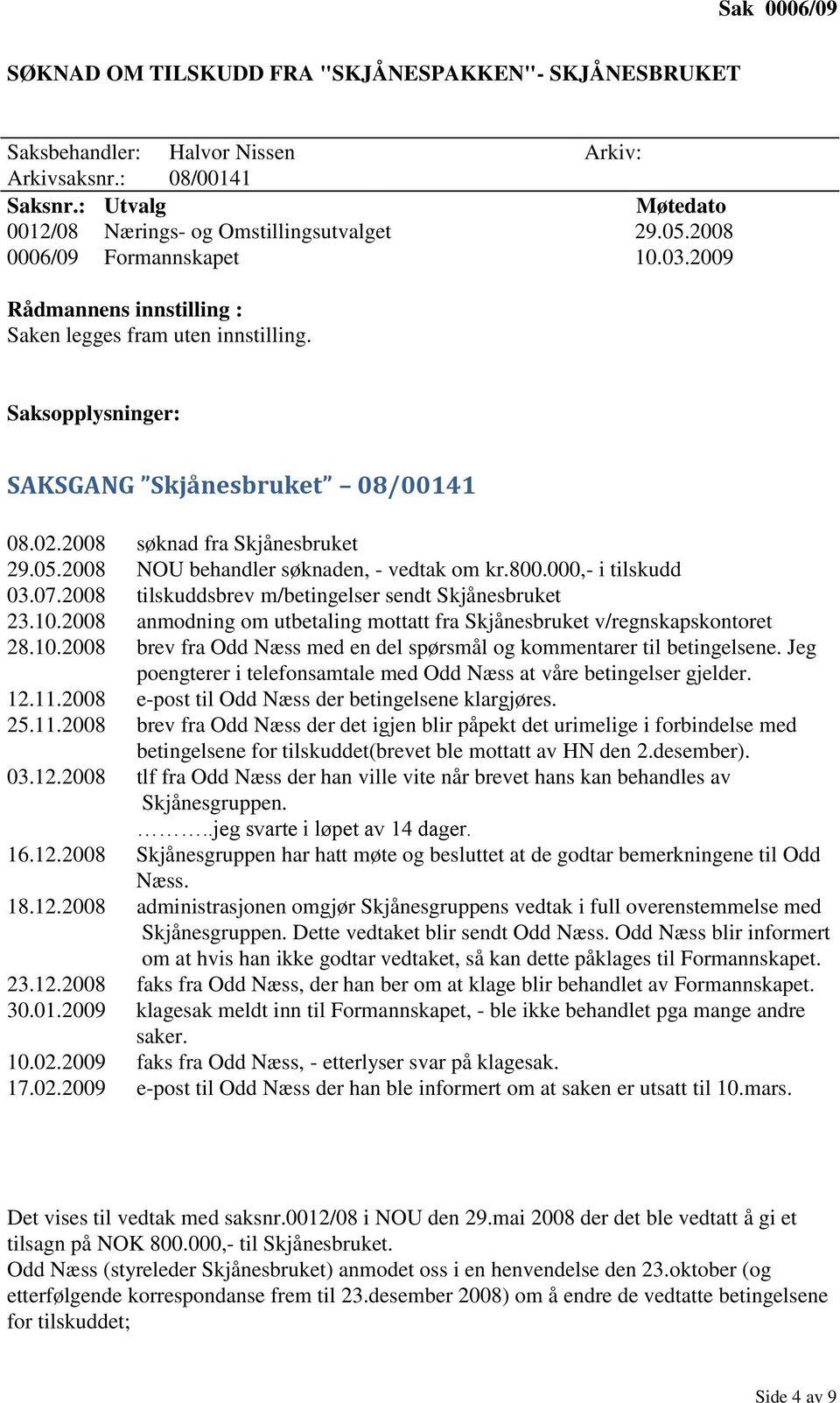 000,- i tilskudd 03.07.2008 tilskuddsbrev m/betingelser sendt Skjånesbruket 23.10.2008 anmodning om utbetaling mottatt fra Skjånesbruket v/regnskapskontoret 28.10.2008 brev fra Odd Næss med en del spørsmål og kommentarer til betingelsene.