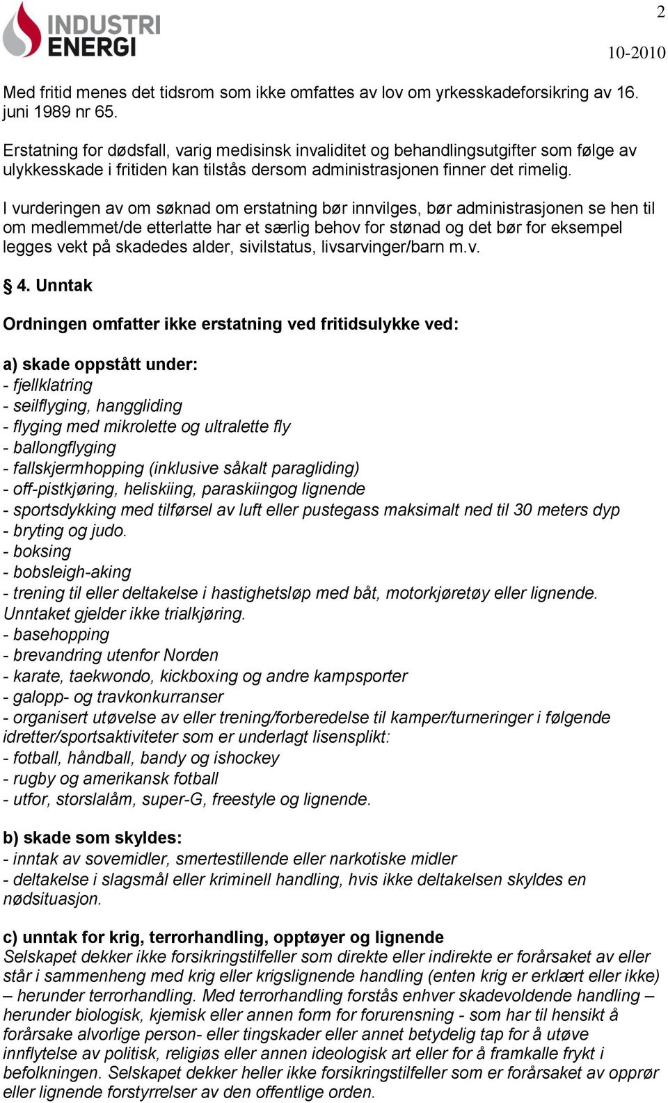 I vurderingen av om søknad om erstatning bør innvilges, bør administrasjonen se hen til om medlemmet/de etterlatte har et særlig behov for stønad og det bør for eksempel legges vekt på skadedes