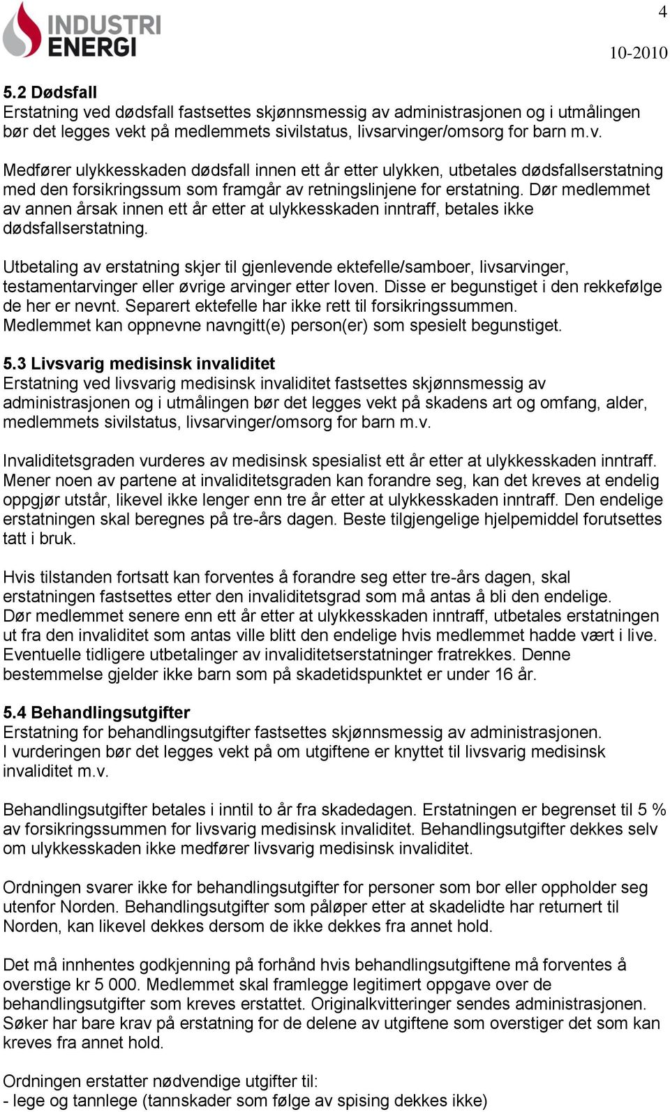 Utbetaling av erstatning skjer til gjenlevende ektefelle/samboer, livsarvinger, testamentarvinger eller øvrige arvinger etter loven. Disse er begunstiget i den rekkefølge de her er nevnt.