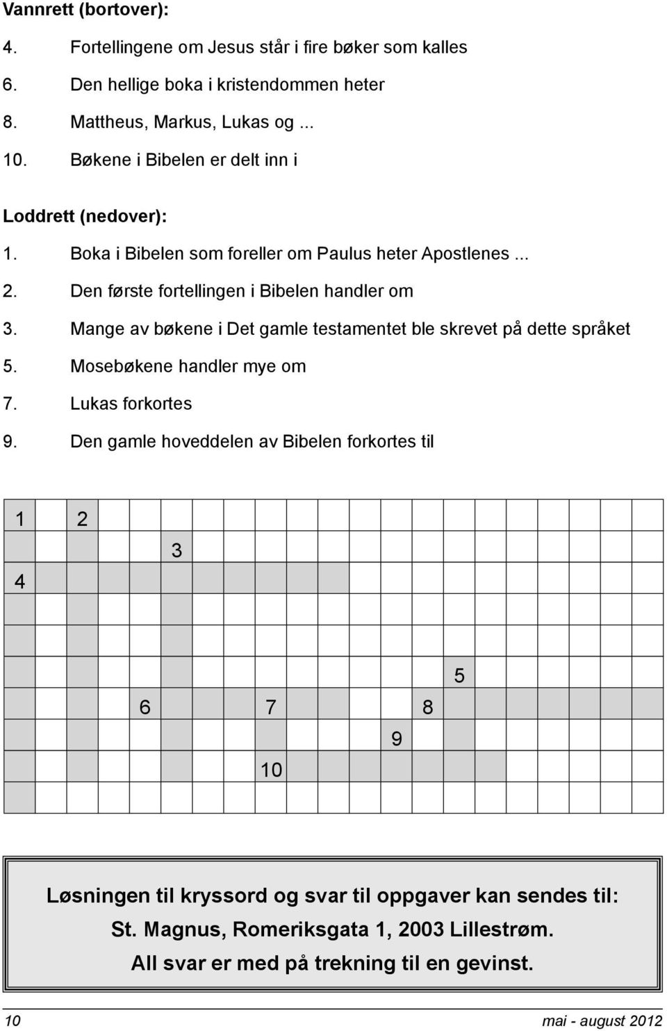 Mange av bøkene i Det gamle testamentet ble skrevet på dette språket 5. Mosebøkene handler mye om 7. Lukas forkortes 9.