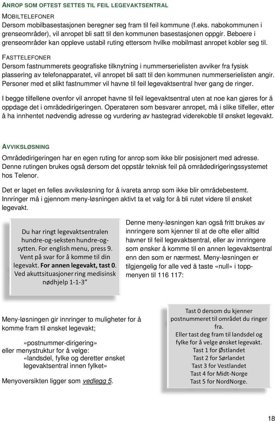 FASTTELEFONER Dersom fastnummerets geografiske tilknytning i nummerserielisten avviker fra fysisk plassering av telefonapparatet, vil anropet bli satt til den kommunen nummerserielisten angir.