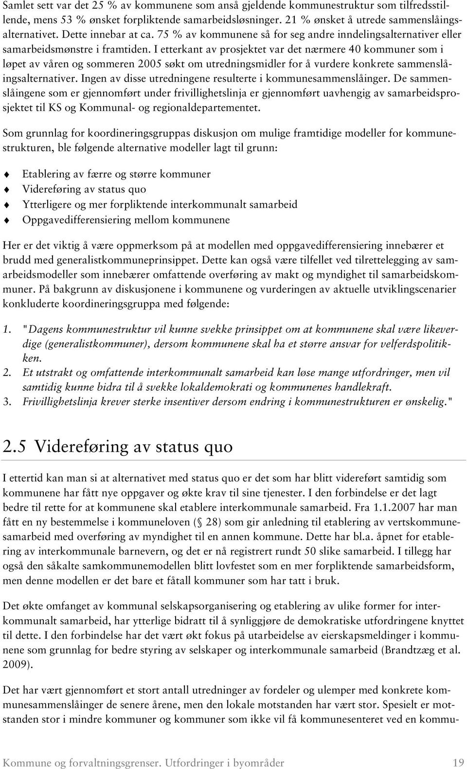 I etterkant av prosjektet var det nærmere 40 kommuner som i løpet av våren og sommeren 2005 søkt om utredningsmidler for å vurdere konkrete sammenslåingsalternativer.