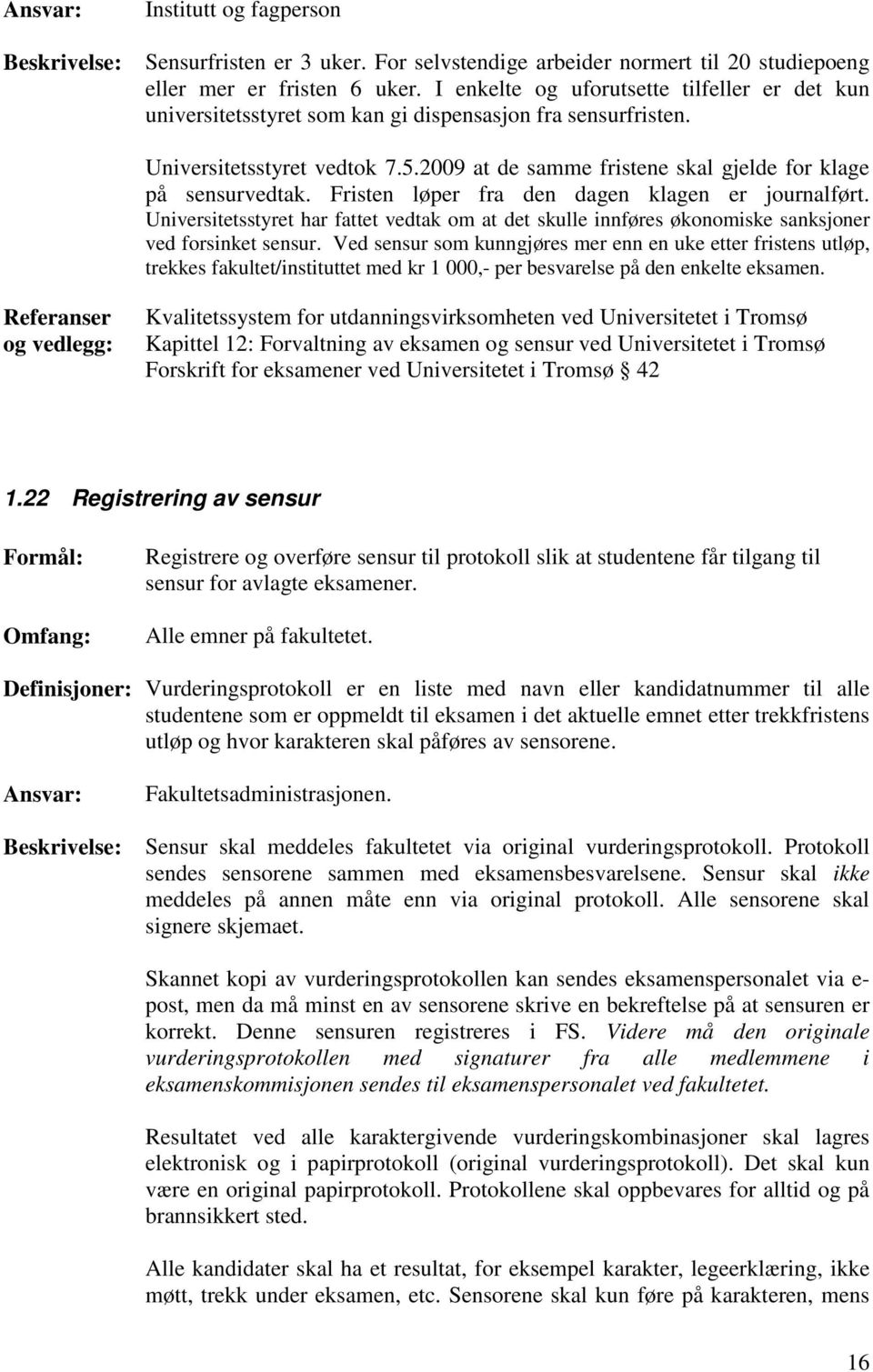 2009 at de samme fristene skal gjelde for klage på sensurvedtak. Fristen løper fra den dagen klagen er journalført.