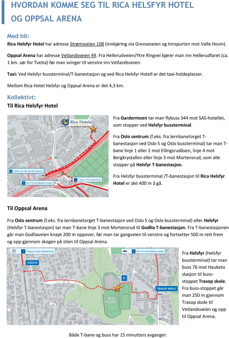 Taxi: Ved Helsfyr bussterminal/t-banestasjon og ved Rica Helsfyr Hotell er det taxi-holdeplasser. Mellom Rica Hotel Helsfyr og Oppsal Arena er det 4,3 km.