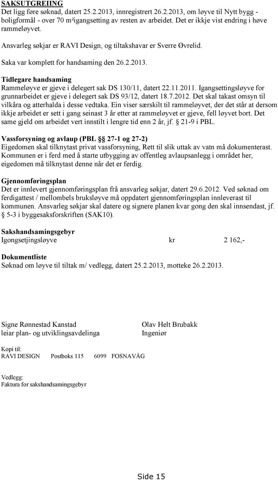 Tidlegare handsaming Rammeløyve er gjeve i delegert sak DS 130/11, datert 22.11.2011. Igangsettingsløyve for grunnarbeidet er gjeve i delegert sak DS 93/12, datert 18.7.2012.