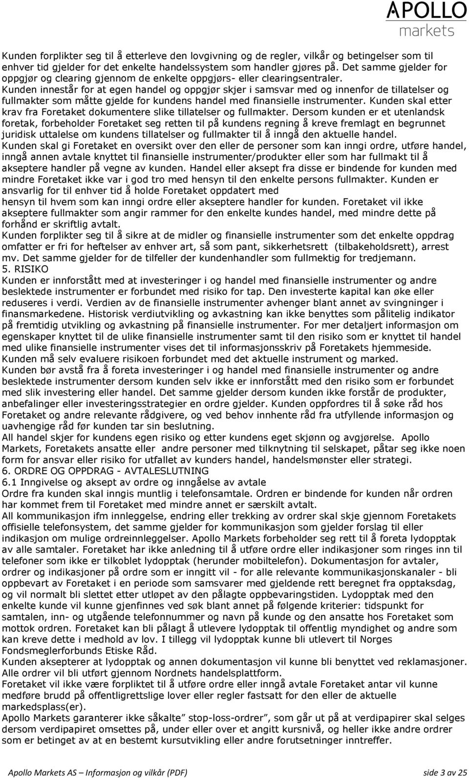 Kunden innestår for at egen handel og oppgjør skjer i samsvar med og innenfor de tillatelser og fullmakter som måtte gjelde for kundens handel med finansielle instrumenter.