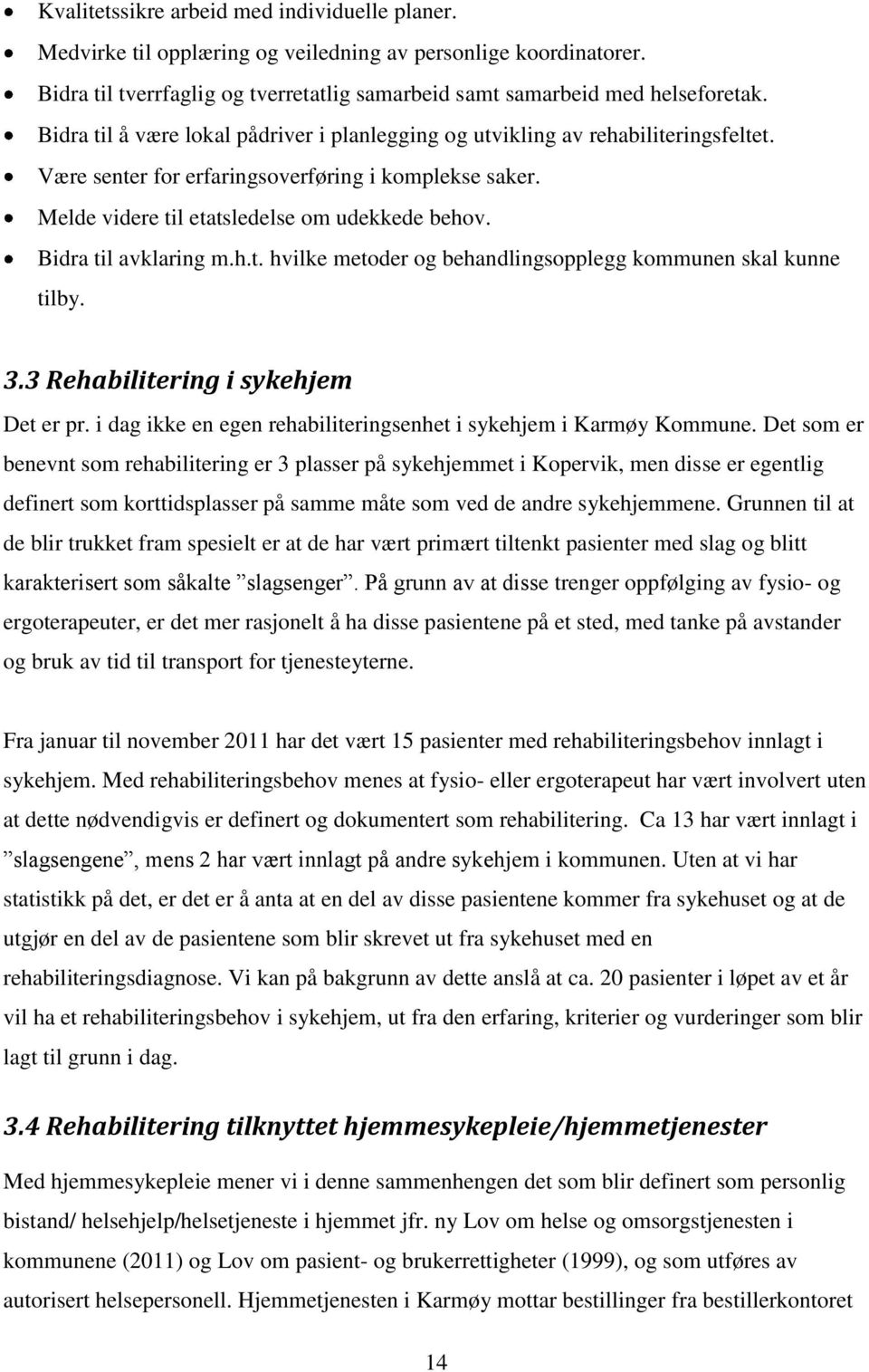 Bidra til avklaring m.h.t. hvilke metoder og behandlingsopplegg kommunen skal kunne tilby. 3.3 Rehabilitering i sykehjem Det er pr. i dag ikke en egen rehabiliteringsenhet i sykehjem i Karmøy Kommune.