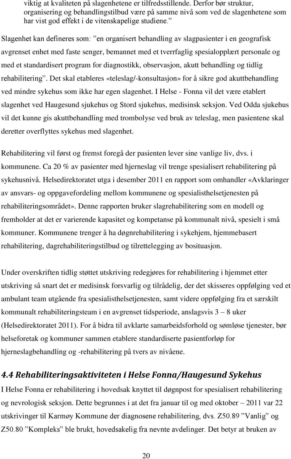 Slagenhet kan defineres som: en organisert behandling av slagpasienter i en geografisk avgrenset enhet med faste senger, bemannet med et tverrfaglig spesialopplært personale og med et standardisert