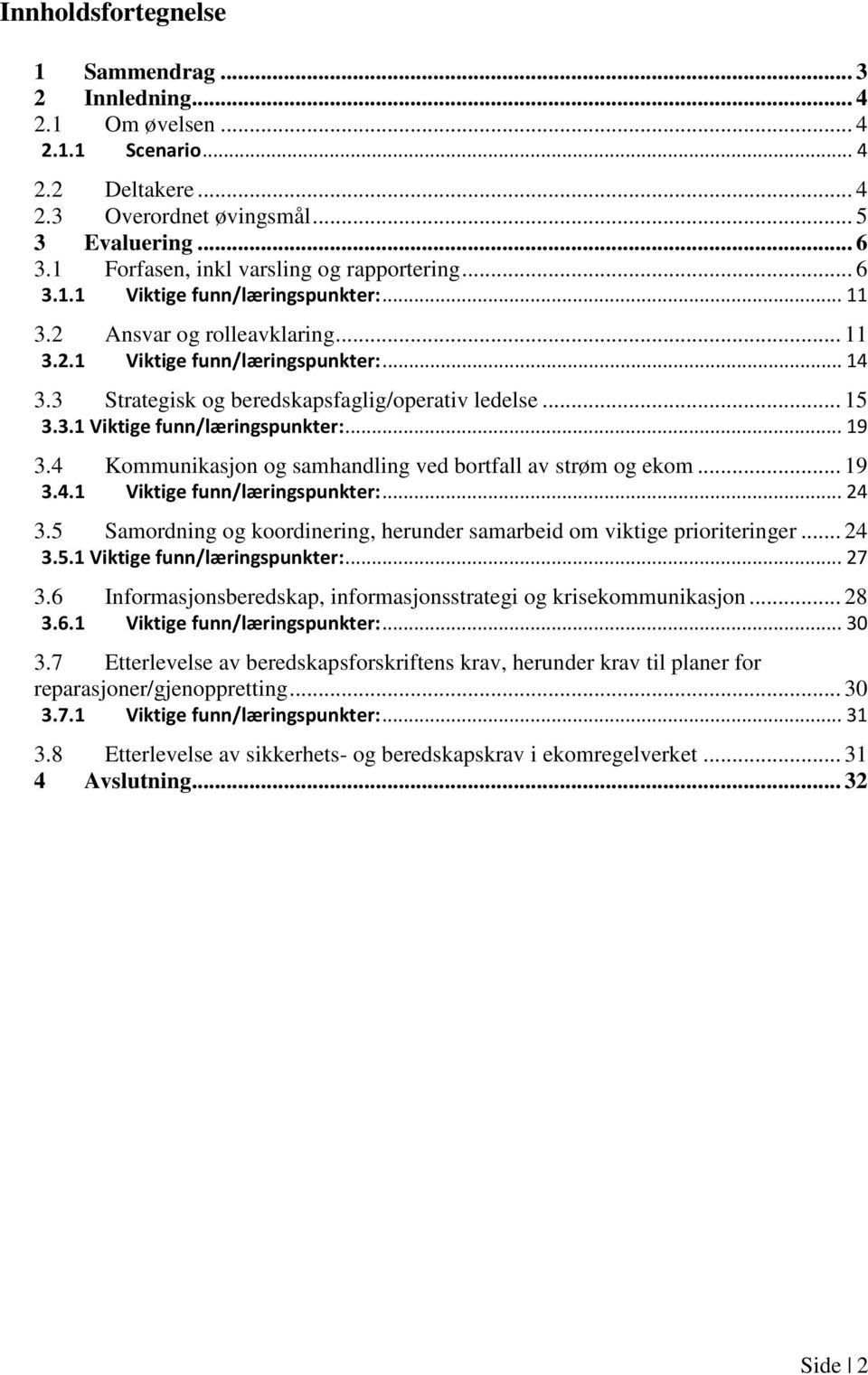 3 Strategisk og beredskapsfaglig/operativ ledelse... 15 3.3.1 Viktige funn/læringspunkter:... 19 3.4 Kommunikasjon og samhandling ved bortfall av strøm og ekom... 19 3.4.1 Viktige funn/læringspunkter:... 24 3.