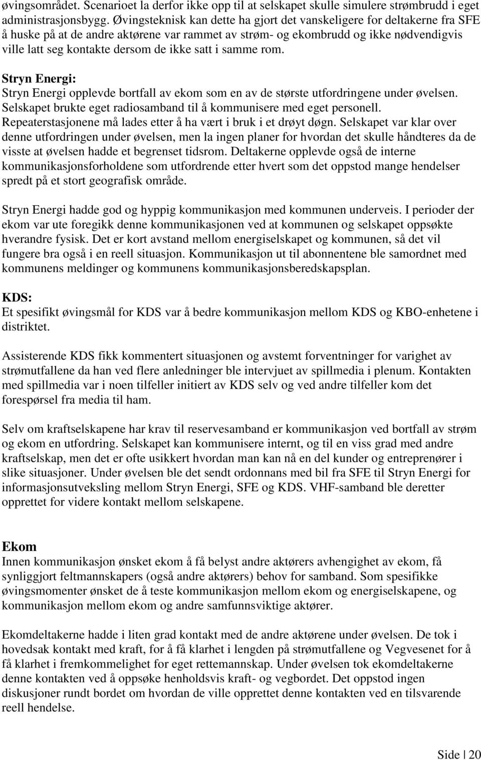 satt i samme rom. Stryn Energi: Stryn Energi opplevde bortfall av ekom som en av de største utfordringene under øvelsen. Selskapet brukte eget radiosamband til å kommunisere med eget personell.