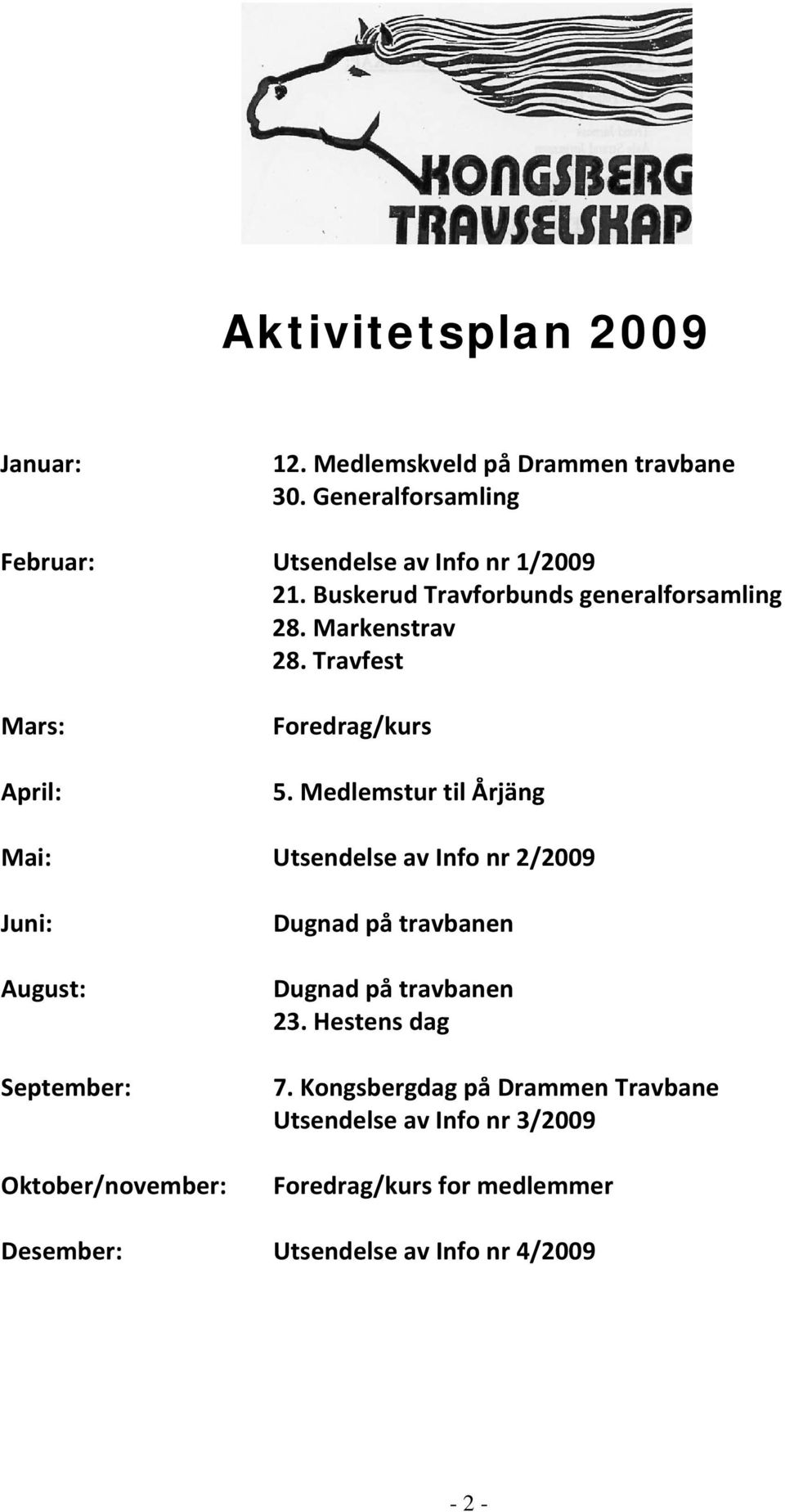 Medlemstur til Årjäng Mai: Utsendelse av Info nr 2/2009 Juni: August: September: Oktober/november: Dugnad på travbanen Dugnad på