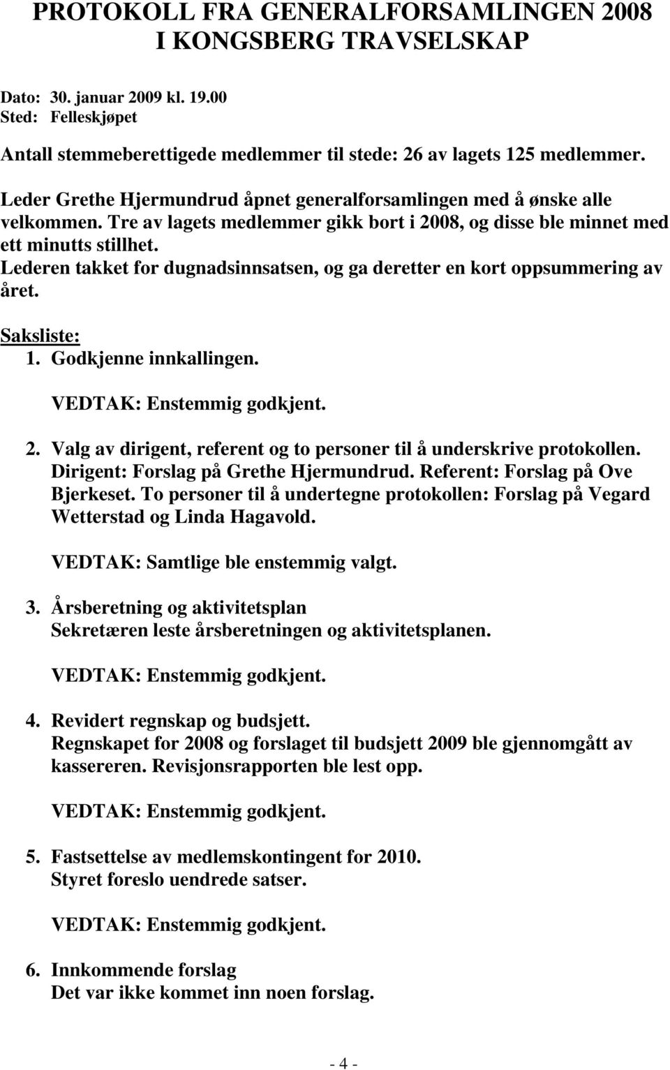 Lederen takket for dugnadsinnsatsen, og ga deretter en kort oppsummering av året. Saksliste: 1. Godkjenne innkallingen. VEDTAK: Enstemmig godkjent. 2.