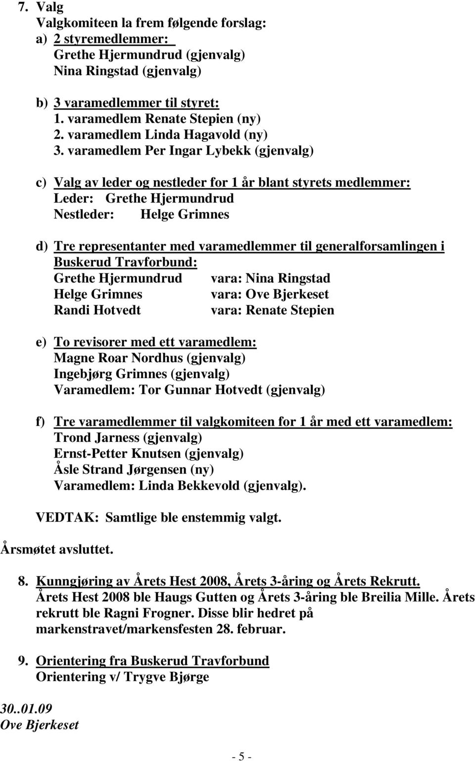 varamedlem Per Ingar Lybekk (gjenvalg) c) Valg av leder og nestleder for 1 år blant styrets medlemmer: Leder: Grethe Hjermundrud Nestleder: Helge Grimnes d) Tre representanter med varamedlemmer til