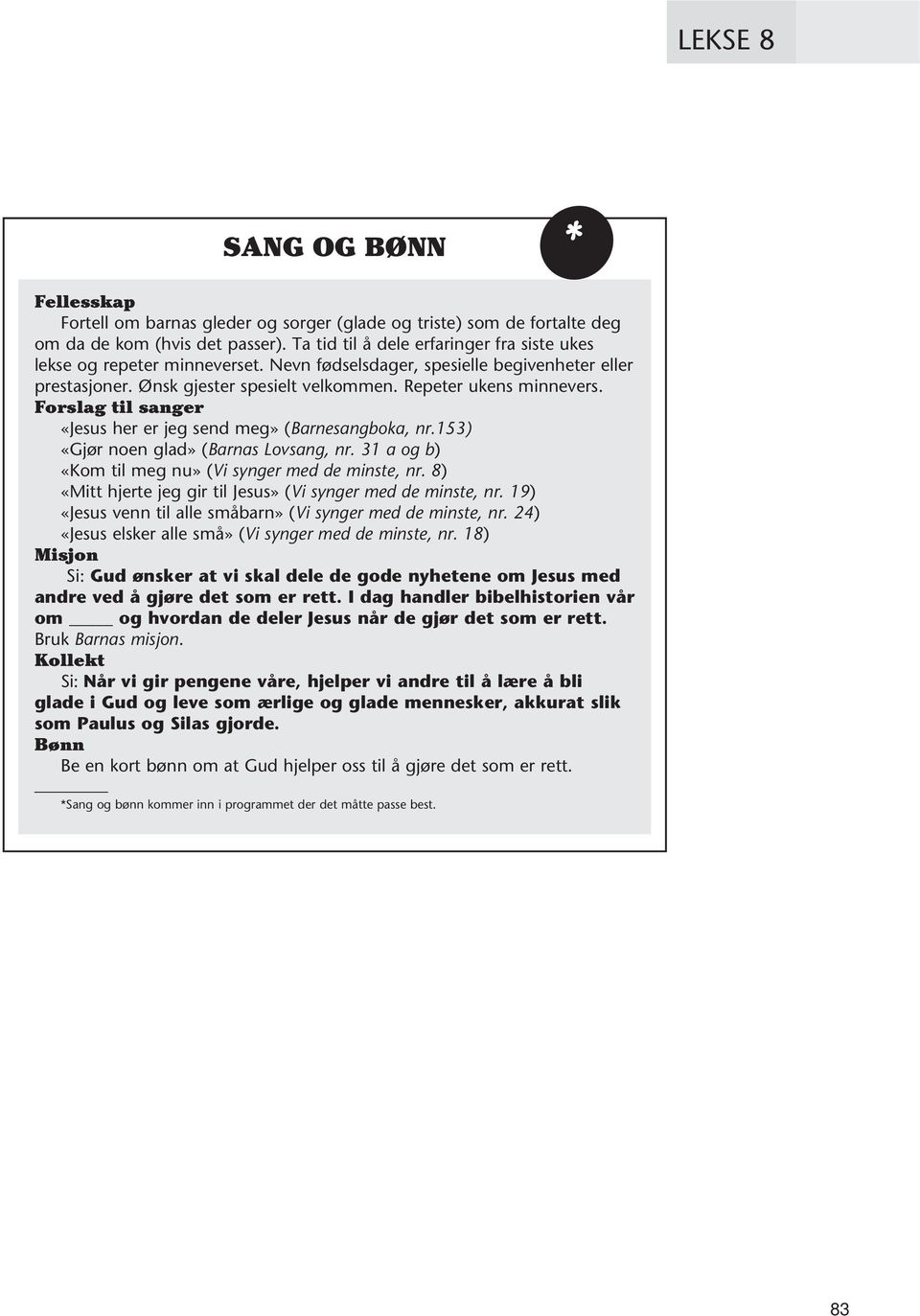 Forslag til sanger «Jesus her er jeg send meg» (Barnesangboka, nr.153) «Gjør noen glad» (Barnas Lovsang, nr. 31 a og b) «Kom til meg nu» (Vi synger med de minste, nr.