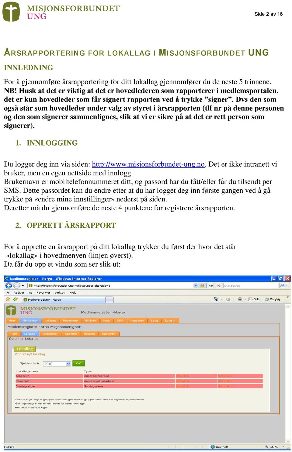 Dvs den som også står som hovedleder under valg av styret i årsrapporten (tlf nr på denne personen og den som signerer sammenlignes, slik at vi er sikre på at det er rett person som signerer). 1.