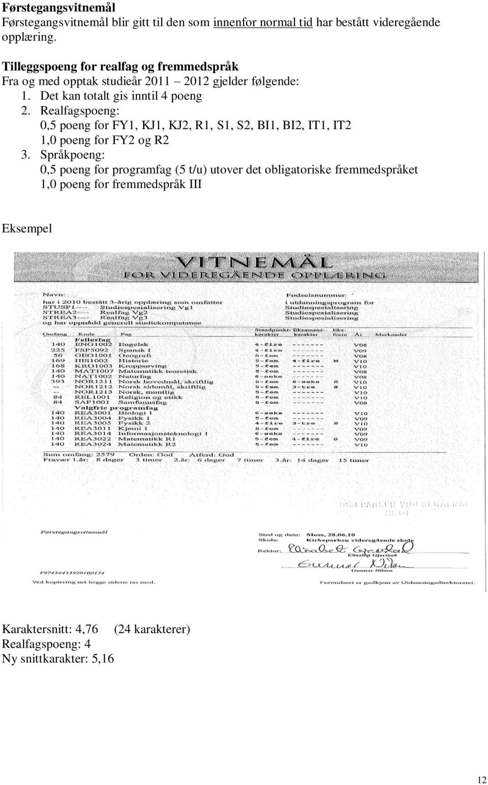 Realfagspoeng: 0, poeng for FY1, KJ1, KJ, R1, S1, S, BI1, BI, IT1, IT 1,0 poeng for FY og R 3.