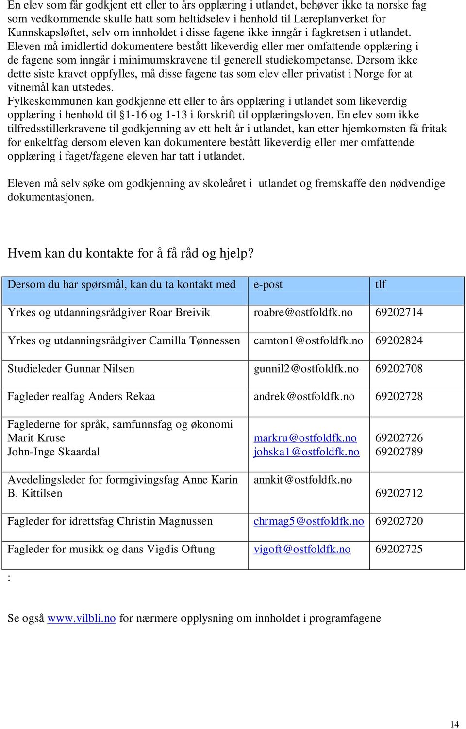 Eleven må imidlertid dokumentere bestått likeverdig eller mer omfattende opplæring i de fagene som inngår i minimumskravene til generell studiekompetanse.