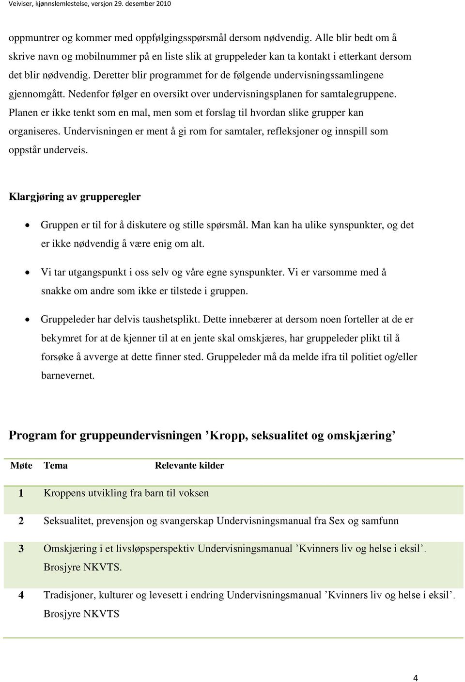 Planen er ikke tenkt som en mal, men som et forslag til hvordan slike grupper kan organiseres. Undervisningen er ment å gi rom for samtaler, refleksjoner og innspill som oppstår underveis.