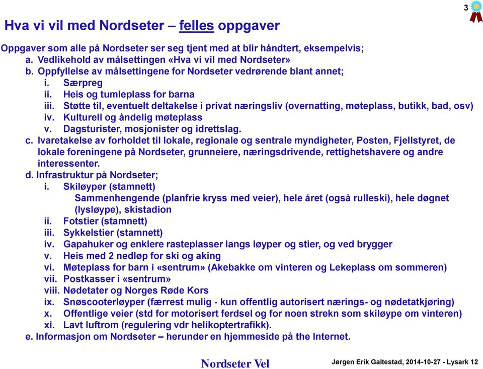 Støtte til, eventuelt deltakelse i privat næringsliv (overnatting, møteplass, butikk, bad, osv) iv. Kulturell og åndelig møteplass v. Dagsturister, mosjonister og idrettslag. c.