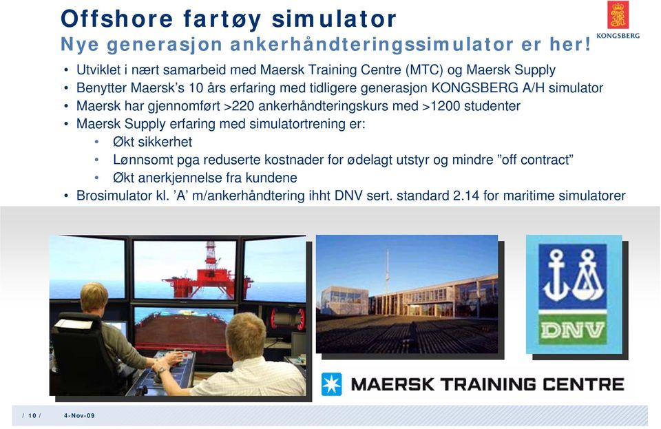 KONGSBERG A/H simulator Maersk har gjennomført >220 ankerhåndteringskurs med >1200 studenter Maersk Supply erfaring med simulatortrening er: