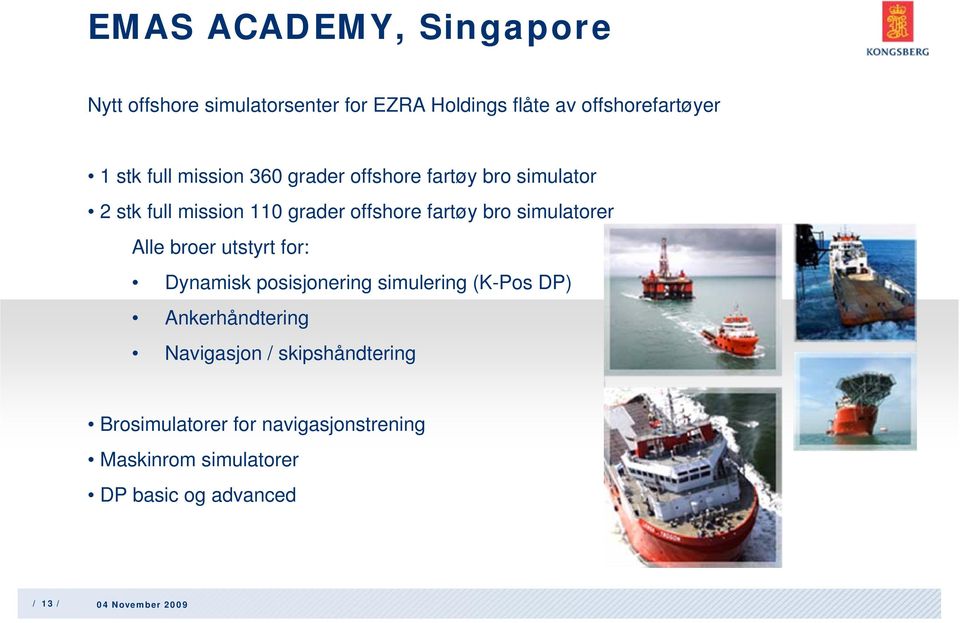 simulatorer Alle broer utstyrt for: Dynamisk posisjonering simulering (K-Pos DP) Ankerhåndtering Navigasjon /