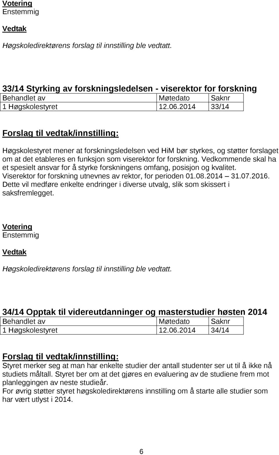 Vedkommende skal ha et spesielt ansvar for å styrke forskningens omfang, posisjon og kvalitet. Viserektor for forskning utnevnes av rektor, for perioden 01.08.2014 31.07.2016.