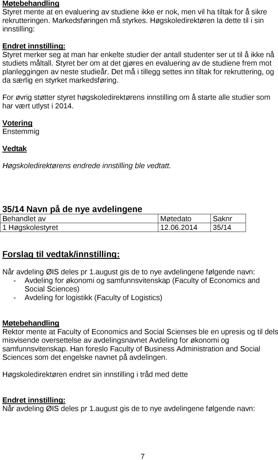 Styret ber om at det gjøres en evaluering av de studiene frem mot planleggingen av neste studieår. Det må i tillegg settes inn tiltak for rekruttering, og da særlig en styrket markedsføring.